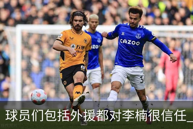 球员们包括外援都对李楠很信任 许利民将负责球队整体方向&青训等